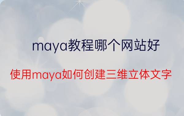 maya教程哪个网站好 使用maya如何创建三维立体文字？